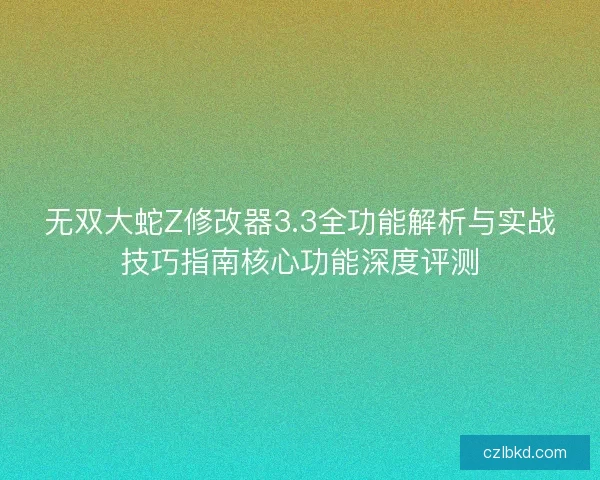 无双大蛇Z修改器3.3全功能解析与实战技巧指南核心功能深度评测