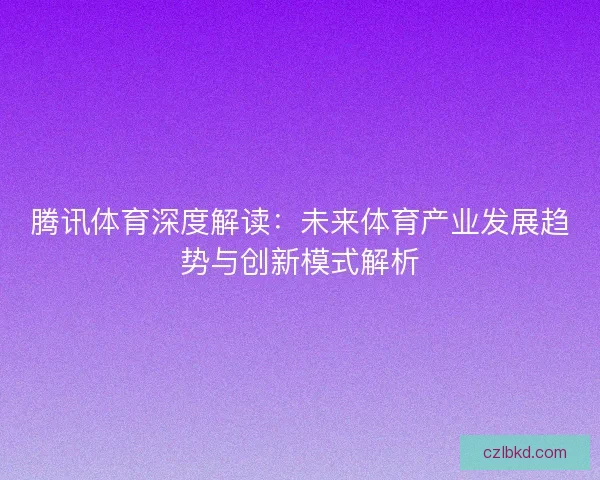 腾讯体育深度解读：未来体育产业发展趋势与创新模式解析